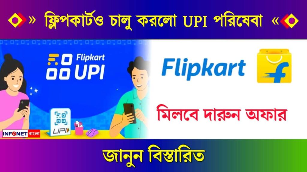 Flipkart UPI – সুখবর সকল ফ্লিপকার্ট গ্রাহকদের জন্য! নিজস্ব UPI পরিষেবা চালু করল ফ্লিপকার্ট, মিলবে দারুন অফার