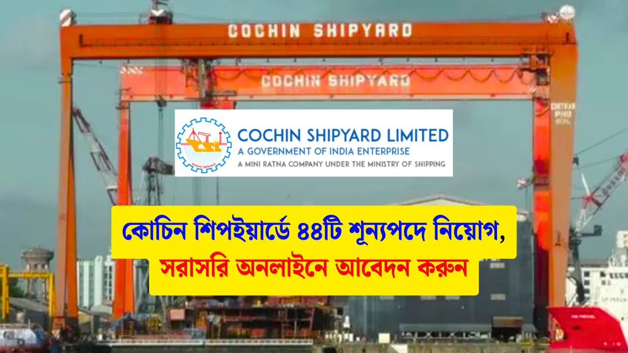 CSL Recruitment 2025 কোচিন শিপইয়ার্ডে ৪৪টি শূন্যপদে নিয়োগ, সরাসরি অনলাইনে আবেদন করুন