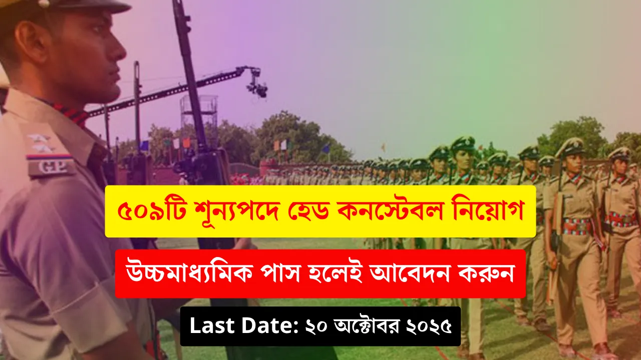 Head Constable Recruitment 2025 – ৫০৯টি শূন্যপদে হেড কনস্টেবল নিয়োগ, উচ্চমাধ্যমিক পাস হলেই আবেদন করুন